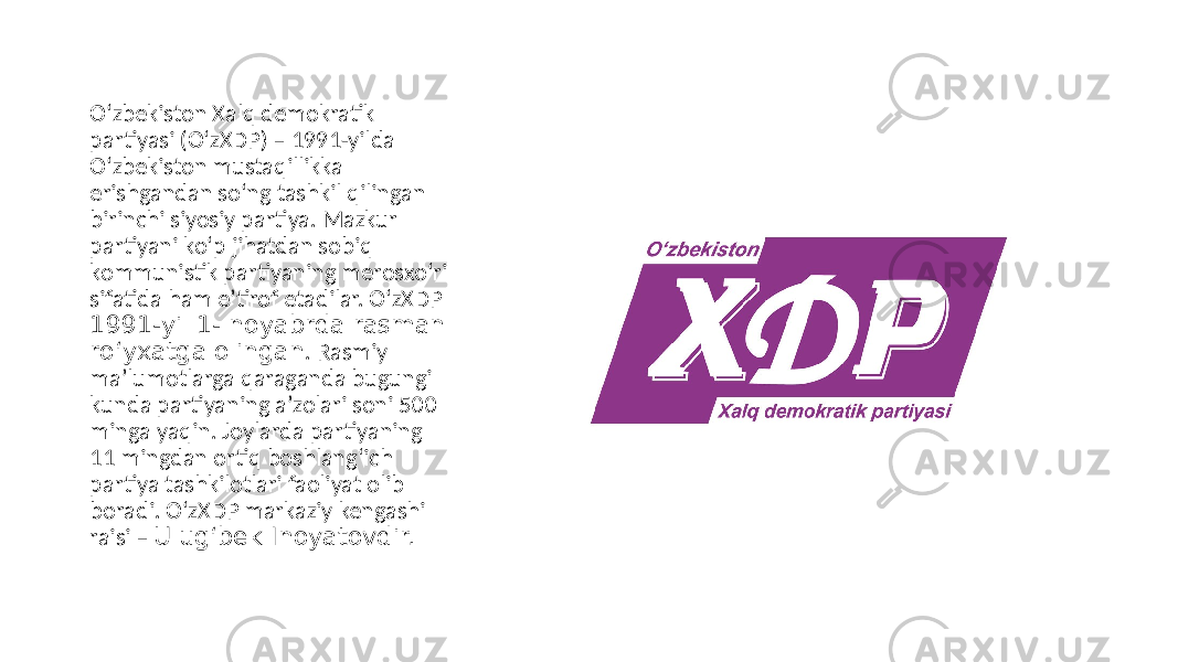 O‘zbekiston Xalq demokratik partiyasi (O‘zXDP) – 1991-yilda O‘zbekiston mustaqillikka erishgandan so‘ng tashkil qilingan birinchi siyosiy partiya. Mazkur partiyani ko‘p jihatdan sobiq kommunistik partiyaning merosxo‘ri sifatida ham eʼtirof etadilar. O‘zXDP 1991-yil 1- noyabrda rasman ro‘yxatga olingan . Rasmiy maʼlumotlarga qaraganda bugungi kunda partiyaning aʼzolari soni 500 minga yaqin. Joylarda partiyaning 11 mingdan ortiq boshlang‘ich partiya tashkilotlari faoliyat olib boradi. O‘zXDP markaziy kengashi raisi – Ulug‘bek Inoyatovdir. 