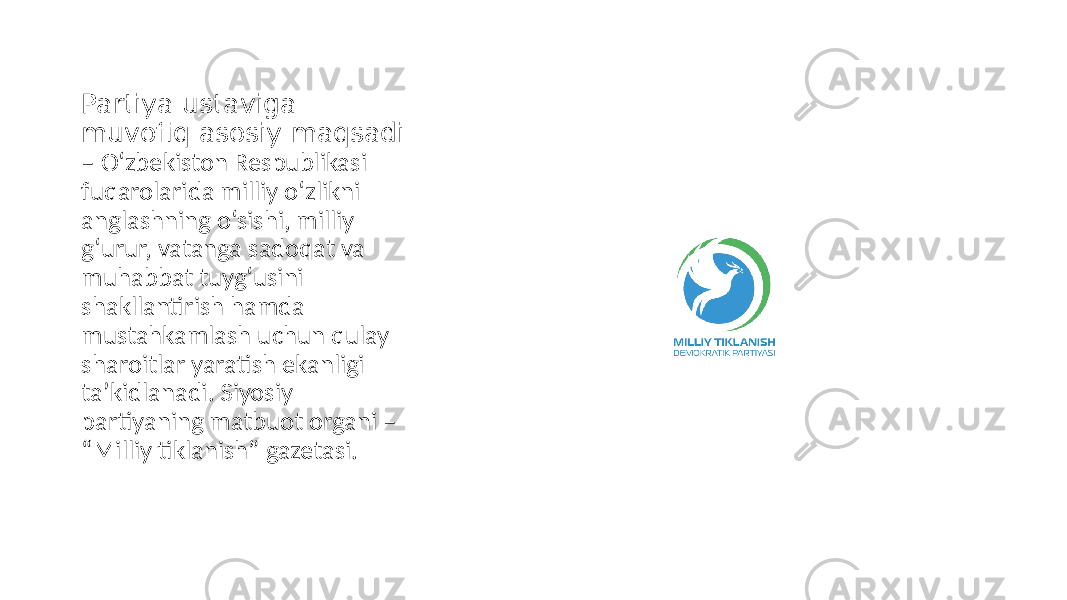 Partiya ustaviga muvofiq asosiy maqsadi – O‘zbekiston Respublikasi fuqarolarida milliy o‘zlikni anglashning o‘sishi, milliy g‘urur, vatanga sadoqat va muhabbat tuyg‘usini shakllantirish hamda mustahkamlash uchun qulay sharoitlar yaratish ekanligi taʼkidlanadi. Siyosiy partiyaning matbuot organi – “Milliy tiklanish” gazetasi. 