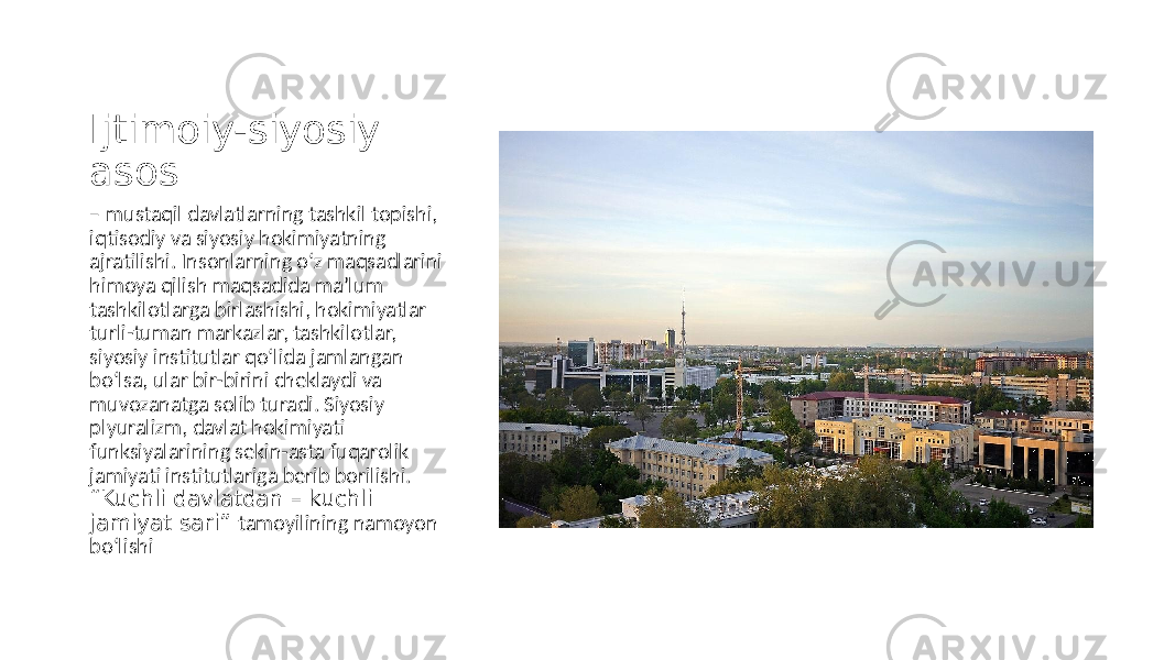 Ijtimoiy-siyosiy asos – mustaqil davlatlarning tashkil topishi, iqtisodiy va siyosiy hokimiyatning ajratilishi. Insonlarning o‘z maqsadlarini himoya qilish maqsadida maʼlum tashkilotlarga birlashishi, hokimiyatlar turli-tuman markazlar, tashkilotlar, siyosiy institutlar qo‘lida jamlangan bo‘lsa, ular bir-birini cheklaydi va muvozanatga solib turadi. Siyosiy plyuralizm, davlat hokimiyati funksiyalarining sekin-asta fuqarolik jamiyati institutlariga berib borilishi. “Kuchli davlatdan – kuchli jamiyat sari” tamoyilining namoyon bo‘lishi 