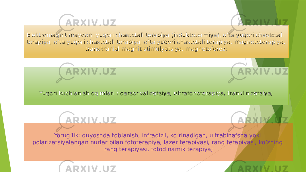 Yorug’lik: quyoshda toblanish, infraqizil, ko’rinadigan, ultrabinafsha yoki polarizatsiyalangan nurlar bilan fototerapiya, lazer terapiyasi, rang terapiyasi, ko’zning rang terapiyasi, fotodinamik terapiya;Yuqori kuchlanish oqimlari : darsonvalizatsiya, ultratonoterapiya, franklinizatsiya;Elektromagnit maydon: yuqori chastotali terapiya (induktotermiya), o’ta yuqori chastotali terapiya, o’ta yuqori chastotali terapiya, o’ta yuqori chastotali terapiya, magnetoterapiya, transkranial magnit stimulyatsiya, magnetoforez; 