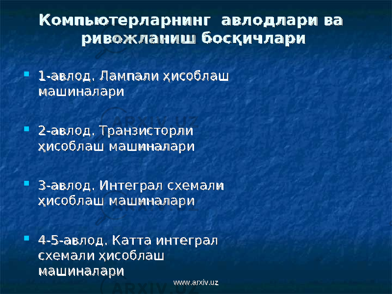 Компьютерларнинг Компьютерларнинг авлодлари ва авлодлари ва ривожланиш босқичлариривожланиш босқичлари  1-авлод. Лампали ҳисоблаш 1-авлод. Лампали ҳисоблаш машиналаримашиналари  2-авлод. Транзисторли 2-авлод. Транзисторли ҳисоблаш машиналариҳисоблаш машиналари  3-авлод. Интеграл схемали 3-авлод. Интеграл схемали ҳисоблаш машиналариҳисоблаш машиналари  4-5-авлод. Катта интеграл 4-5-авлод. Катта интеграл схемали ҳисоблаш схемали ҳисоблаш машиналаримашиналари www.arxiv.uzwww.arxiv.uz 