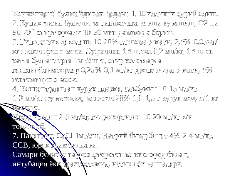 Кечиктириб булмайдиган ёрдам: 1. Шилликни суриб олиш. 2. Купик хосил булиши ва гипоксияга карши курашиш, О2 ни 50-70  спирт оркали 10-30 мин давомида бериш. 3. Гипотензив даволаш: 10-20% глюкоза э-маси, 2,5%-0,05мг/ кг пипольфен э-маси. Эуфиллин 1 ёшгача 0,2 мл/кг, 1 ёшдан катта булганларга 1мг/ёшга, огир холатларда ганглиоблокаторлар 0,25%-0,1 мг/кг дроперидол э-маси, 5% гентамицин э-маси. 4. Концентрланган курук плазма, альбумин 10-15 мл/кг. 1-3 мл/кг фуросемид, манитол 20%-1,0-1,5 г курук модда/1 кг массага. Преднизолон 2-5 мг/кг, гидрокортизон 10-20 мг/кг в/и томчилаб. 7. Панангин, CaCl 1мг/еш. Натрий бикарбонат 4%-2-4 мг/кг, ССВ, юрак гликозидлари. Самари булмаса наркоз фторотан ва кислород билан, интубация ёки трахеостомия, иссик оёк ванналари. 