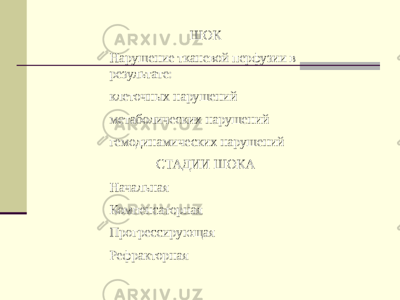 ШОК Нарушение тканевой перфузии в результате: клеточных нарушений метаболических нарушений гемодинамических нарушений СТАДИИ ШОКА Начальная Компенсаторная Прогрессирующая Рефракторная 