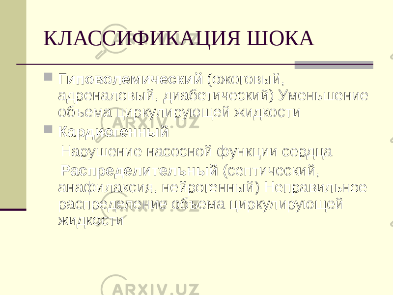 КЛАССИФИКАЦИЯ ШОКА  Гиповолемический (ожоговый, адреналовый, диабетический) Уменьшение объема циркулирующей жидкости  Кардиогенный Нарушение насосной функции сердца Распределительный (септический, анафилаксия, нейрогенный) Неправильное распределение объема циркулирующей жидкости 