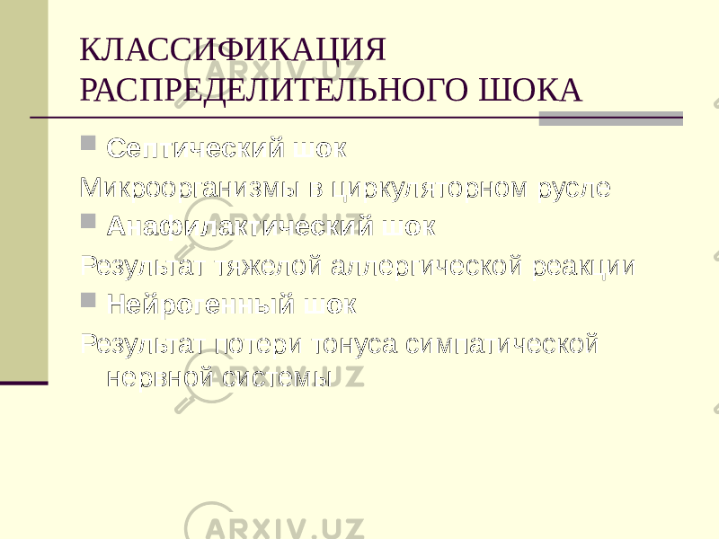 КЛАССИФИКАЦИЯ РАСПРЕДЕЛИТЕЛЬНОГО ШОКА  Септический шок Микроорганизмы в циркуляторном русле  Анафилактический шок Результат тяжелой аллергической реакции  Нейрогенный шок Результат потери тонуса симпатической нервной системы 