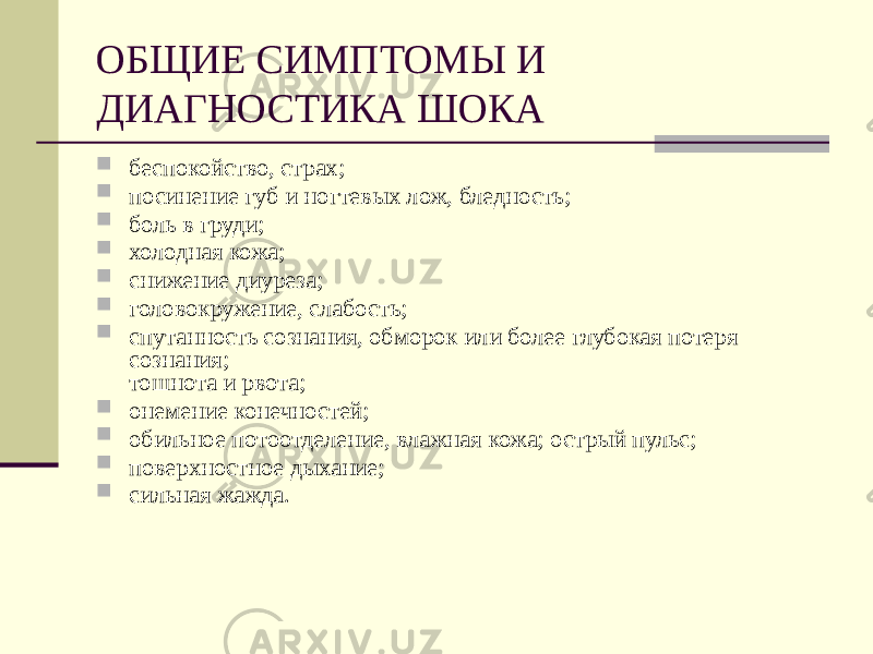 ОБЩИЕ СИМПТОМЫ И ДИАГНОСТИКА ШОКА  беспокойство, страх;  посинение губ и ногтевых лож, бледность;  боль в груди;  холодная кожа;  снижение диуреза;  головокружение, слабость;  спутанность сознания, обморок или более глубокая потеря сознания; тошнота и рвота;  онемение конечностей;  обильное потоотделение, влажная кожа; острый пульс;  поверхностное дыхание;  сильная жажда. 