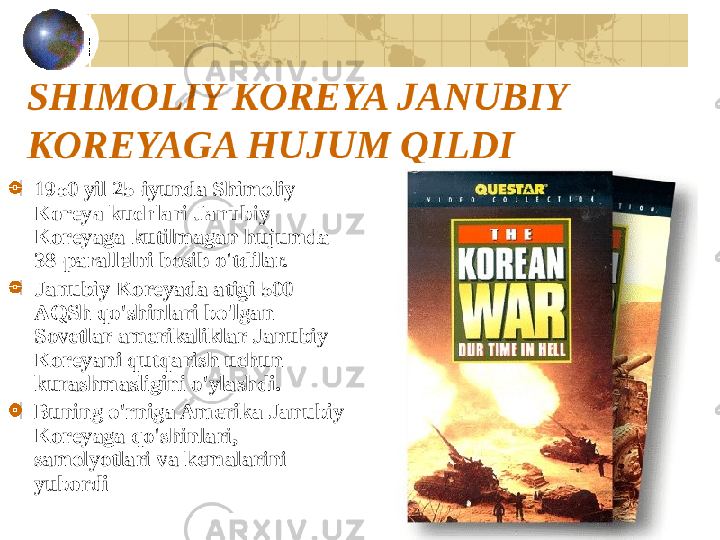 SHIMOLIY KOREYA JANUBIY KOREYAGA HUJUM QILDI 1950 yil 25-iyunda Shimoliy Koreya kuchlari Janubiy Koreyaga kutilmagan hujumda 38-parallelni bosib o&#39;tdilar. Janubiy Koreyada atigi 500 AQSh qo&#39;shinlari bo&#39;lgan Sovetlar amerikaliklar Janubiy Koreyani qutqarish uchun kurashmasligini o&#39;ylashdi. Buning o&#39;rniga Amerika Janubiy Koreyaga qo&#39;shinlari, samolyotlari va kemalarini yubordi 