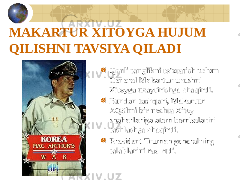 MAKARTUR XITOYGA HUJUM QILISHNI TAVSIYA QILADI Qonli tanglikni to&#39;xtatish uchun General Makartur urushni Xitoyga uzaytirishga chaqirdi. Bundan tashqari, Makartur AQShni bir nechta Xitoy shaharlariga atom bombalarini tashlashga chaqirdi. Prezident Truman generalning talablarini rad etdi. 