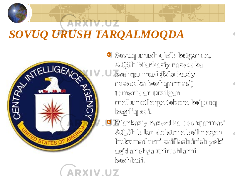 SOVUQ URUSH TARQALMOQDA Sovuq urush qizib ketganda, AQSh Markaziy razvedka boshqarmasi (Markaziy razvedka boshqarmasi) tomonidan tuzilgan ma&#39;lumotlarga tobora ko&#39;proq bog&#39;liq edi. Markaziy razvedka boshqarmasi AQSh bilan do&#39;stona bo&#39;lmagan hukumatlarni zaiflashtirish yoki ag&#39;darishga urinishlarni boshladi. 