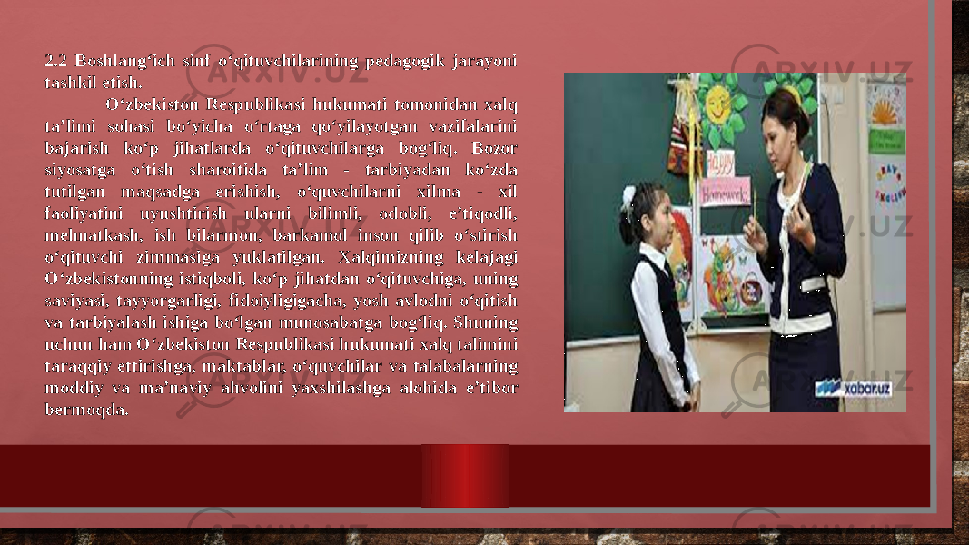 2.2 Boshlang‘ich sinf o‘qituvchilarining pedagogik jarayoni tashkil etish. O‘zbekiston Respublikasi hukumati tomonidan xalq ta’limi sohasi bo‘yicha o‘rtaga qo‘yilayotgan vazifalarini bajarish ko‘p jihatlarda o‘qituvchilarga bog‘liq. Bozor siyosatga o‘tish sharoitida ta’lim - tarbiyadan ko‘zda tutilgan maqsadga erishish, o‘quvchilarni xilma - xil faoliyatini uyushtirish ularni bilimli, odobli, e’tiqodli, mehnatkash, ish bilarmon, barkamol inson qilib o‘stirish o‘qituvchi zimmasiga yuklatilgan. Xalqimizning kelajagi O‘zbekistonning istiqboli, ko‘p jihatdan o‘qituvchiga, uning saviyasi, tayyorgarligi, fidoiyligigacha, yosh avlodni o‘qitish va tarbiyalash ishiga bo‘lgan munosabatga bog‘liq. Shuning uchun ham O‘zbekiston Respublikasi hukumati xalq talimini taraqqiy ettirishga, maktablar, o‘quvchilar va talabalarning moddiy va ma’naviy ahvolini yaxshilashga alohida e’tibor bermoqda. 