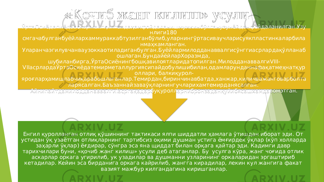 «Қочиб жанг килиш» усули Енгил қуролланган отлиқ қўшиннинг тактикаси ялпи шиддатли ҳамлага ўтишдан иборат эди. От устидан ўқ узаётган отлиқларнинг тартибсиз оқими душман устига ёмғирдек ўқлар (кўп холларда заҳарли ўқлар) ёғдирар, сўнгра эса яна щиддат билан орқага қайтар эди. Кадимги давр тарихчилари буни, «қочиб жанг килиш» усули деб атаганлар. Бу усулга кўра, жанг чоғида отлик аскарлар оркага угирилиб, ук узадилар ва душманни узларининг оркаларидан эргаштириб кетадилар. Кейин эса бирданига оркага кайрилиб, жангга кирадилар, лекин кул жангига факат вазият мажбур килгандагина киришганлар.ЎртаОсиёдапиёдааскаржангқилгандаҳамфойдаланишмумкинбўлганузунёйданфойдаланилган.Узу нлиги180 смгачабулганбуёйлархаммураккабтузилганбўлиб,уларнингўртасиваучларисуякпластинкаларбила нмаҳкамланган. Уларанчаэгилувчанваузоккаотиладиганбулган.Буёйлармилодданаввалгисўнггиасрлардақўлланаб ошлаган.БундайёйларХоразмда, шубиланбирга,ЎртаОсиёнингбошқавилоятларидатопилган.МилодданаввалгиVIII- VIIасрлардаЎртаОсиёдатемирметаллургиясипайдобулишибилан,одамларунданнафақатмеҳнатқур оллари, балкиқурол- яроғларҳамишлабчиқарабошлаганлар.Темирдан,биринчинавбатда,ханжар,киличважанговарболта ларясалган.Баъзаннайзаваўқларнингучларихамтемирданясалган. АйнипайтдамилодданаввалгиIасргақадарбуқуролларнибронзаданқуйибясашхамдавомэтган. 4A06 0D 27021C 12 02 11 1A 38 06 1604 06 43 10 13 29 10 15 0B 22 