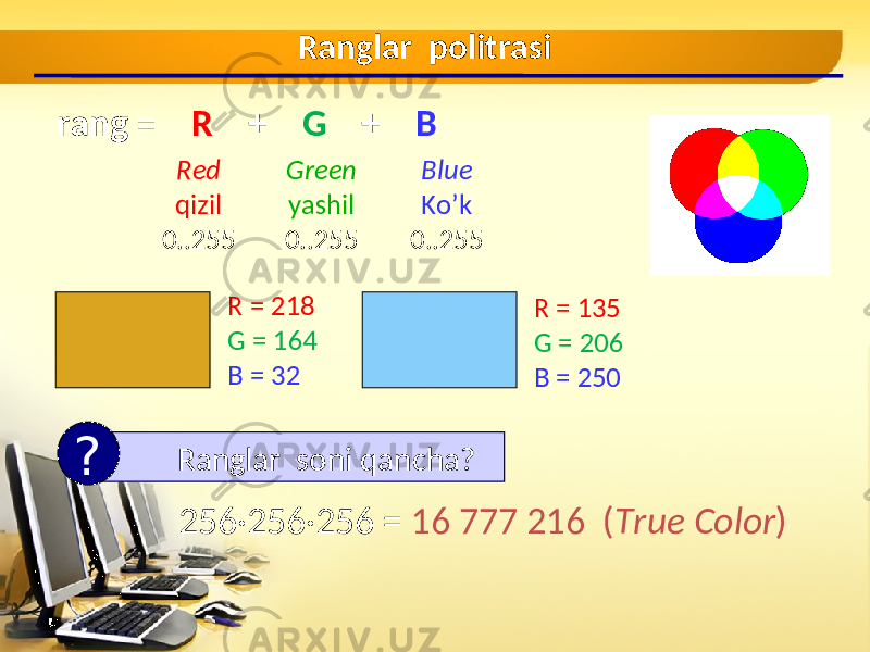Ranglar politrasi rang = R + G + B Red qizil 0..255 Blue Ko’k 0..255Green yashil 0..255 R = 218 G = 164 B = 32 R = 135 G = 206 B = 250 Ranglar soni qancha ? ? 256 · 256 · 256 = 16 777 216 ( True Color ) 