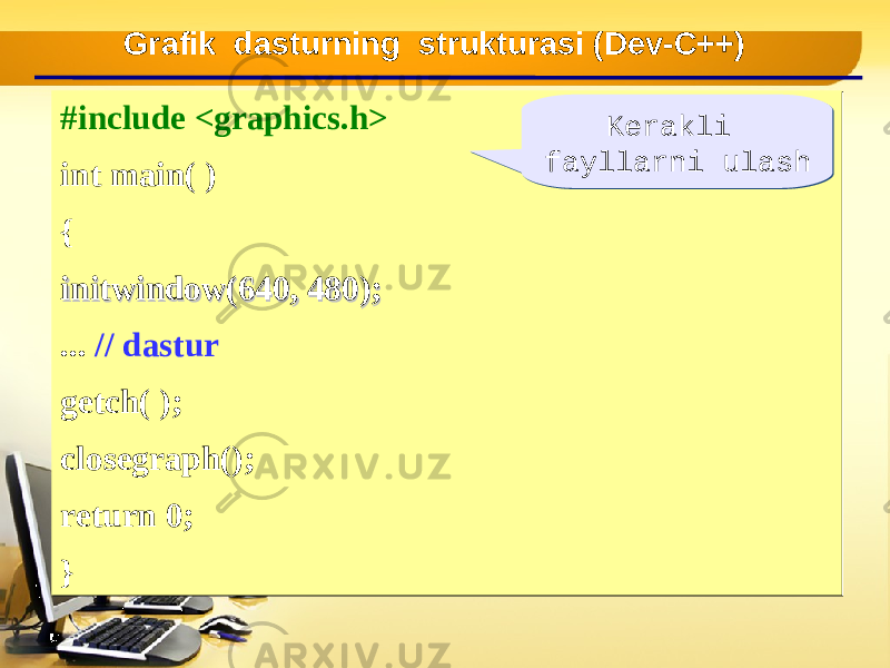 #include <graphics.h> int main( ) { initwindow(640, 480);initwindow(640, 480); ... // dastur getch( ); closegraph(); return 0; }#include <graphics.h> int main( ) { initwindow(640, 480);initwindow(640, 480); ... // dastur getch( ); closegraph(); return 0; } Grafik dasturning strukturasi (Dev-C++) Kerakli fayllarni ulash Kerakli fayllarni ulash 