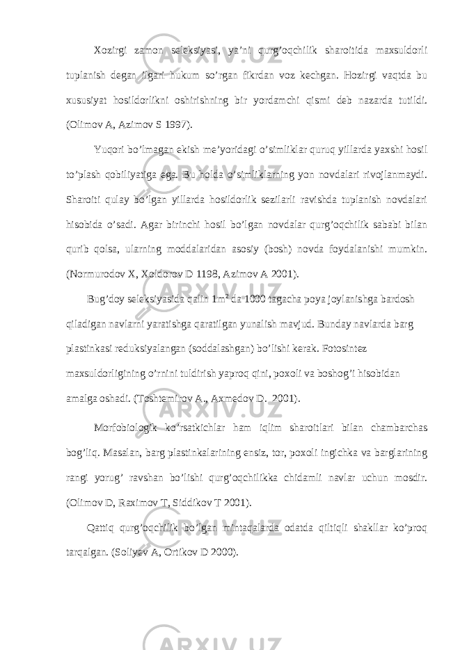 Xozirgi zamon seleksiyasi, ya’ni qurg’oqchilik sharoitida maxsuldorli tuplanish degan ilgari hukum so’rgan fikrdan voz kechgan. Hozirgi vaqtda bu xususiyat hosildorlikni oshirishning bir yordamchi qismi deb nazarda tutildi. (Olimov A, Azimov S 1997). Yuqori bo’lmagan ekish me’yoridagi o’simliklar quruq yillarda yaxshi hosil to’plash qobiliyatiga ega. Bu holda o’simliklarning yon novdalari rivojlanmaydi. Sharoiti qulay bo’lgan yillarda hosildorlik sezilarli ravishda tuplanish novdalari hisobida o’sadi. Agar birinchi hosil bo’lgan novdalar qurg’oqchilik sababi bilan qurib qolsa, ularning moddalaridan asosiy (bosh) novda foydalanishi mumkin. (Normurodov X, Xoldorov D 1198, Azimov A 2001). Bug’doy seleksiyasida qalin 1m 2 da 1000 tagacha poya joylanishga bardosh qiladigan navlarni yaratishga qaratilgan yunalish mavjud. Bunday navlarda barg plastinkasi reduksiyalangan (soddalashgan) bo’lishi kerak. Fotosintez maxsuldorligining o’rnini tuldirish yaproq qini, poxoli va boshog’i hisobidan amalga oshadi. (Toshtemirov A., Axmedov D. 2001). Morfobiologik ko’rsatkichlar ham iqlim sharoitlari bilan chambarchas bog’liq. Masalan, barg plastinkalarining ensiz, tor, poxoli ingichka va barglarining rangi yorug’ ravshan bo’lishi qurg’oqchilikka chidamli navlar uchun mosdir. (Olimov D, Raximov T, Siddikov T 2001). Qattiq qurg’oqchilik bo’lgan mintaqalarda odatda qiltiqli shakllar ko’proq tarqalgan. (Soliyev A, Ortikov D 2000). 