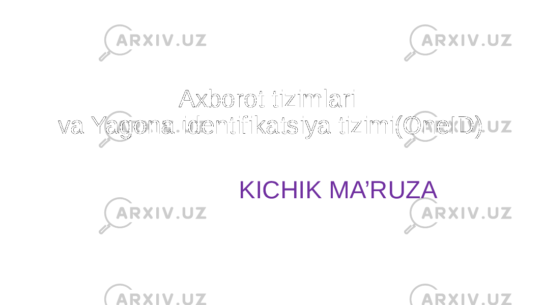 Axborot tizimlari va Yagona identifikatsiya tizimi(OneID) KICHIK MA’RUZA 