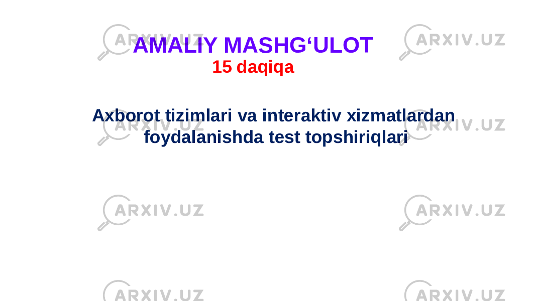 AMALIY MASHG‘ULOT 15 daqiqa Axborot tizimlari va interaktiv xizmatlardan foydalanishda test topshiriqlari 