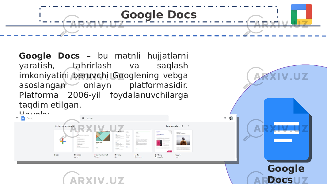 Google Docs – bu matnli hujjatlarni yaratish, tahrirlash va saqlash imkoniyatini beruvchi Googlening vebga asoslangan onlayn platformasidir. Platforma 2006-yil foydalanuvchilarga taqdim etilgan. Havola: https://docs.google.com/document Google Docs Google Docs 