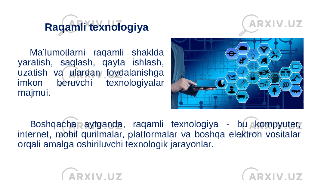 Ma’lumotlarni raqamli shaklda yaratish, saqlash, qayta ishlash, uzatish va ulardan foydalanishga imkon beruvchi texnologiyalar majmui. Raqamli texnologiya Boshqacha aytganda, raqamli texnologiya - bu kompyuter, internet, mobil qurilmalar, platformalar va boshqa elektron vositalar orqali amalga oshiriluvchi texnologik jarayonlar. 