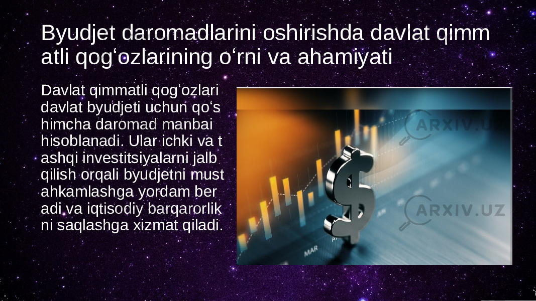 Byudjet daromadlarini oshirishda davlat qimm atli qogʻozlarining oʻrni va ahamiyati Davlat qimmatli qogʻozlari davlat byudjeti uchun qoʻs himcha daromad manbai hisoblanadi. Ular ichki va t ashqi investitsiyalarni jalb qilish orqali byudjetni must ahkamlashga yordam ber adi va iqtisodiy barqarorlik ni saqlashga xizmat qiladi. 