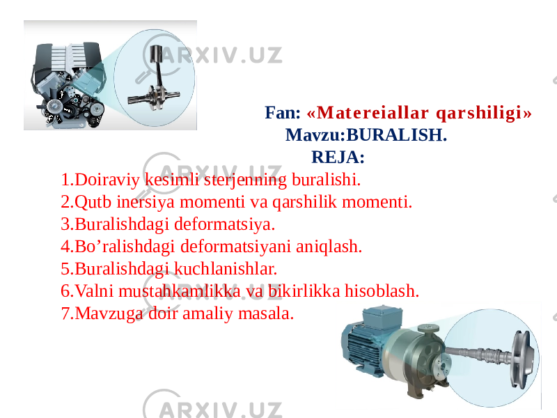  Fan: « M a t e re i a l l a r q a r s h i l i g i » Mavzu:BURALISH. REJA: 1.Doiraviy kesimli sterjenning buralishi. 2.Qutb inersiya momenti va qarshilik momenti. 3.Buralishdagi deformatsiya. 4.Bo’ralishdagi deformatsiyani aniqlash. 5.Buralishdagi kuchlanishlar. 6.Valni mustahkamlikka va bikirlikka hisoblash. 7.Mavzuga doir amaliy masala. 