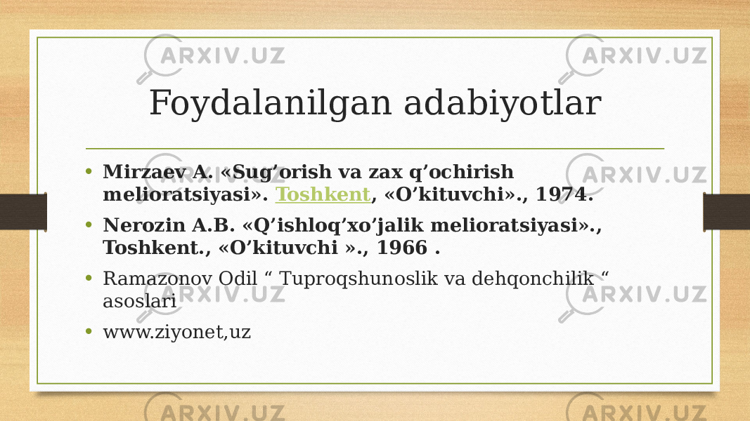 Foydalanilgan adabiyotlar • Mirzaev A. «Sug’orish va zax q’ochirish melioratsiyasi».  Toshkent , «O’kituvchi»., 1974. • Nerozin A.B. «Q’ishloq’xo’jalik melioratsiyasi»., Toshkent., «O’kituvchi »., 1966 .  • Ramazonov Odil “ Tuproqshunoslik va dehqonchilik “ asoslari • www.ziyonet,uz 