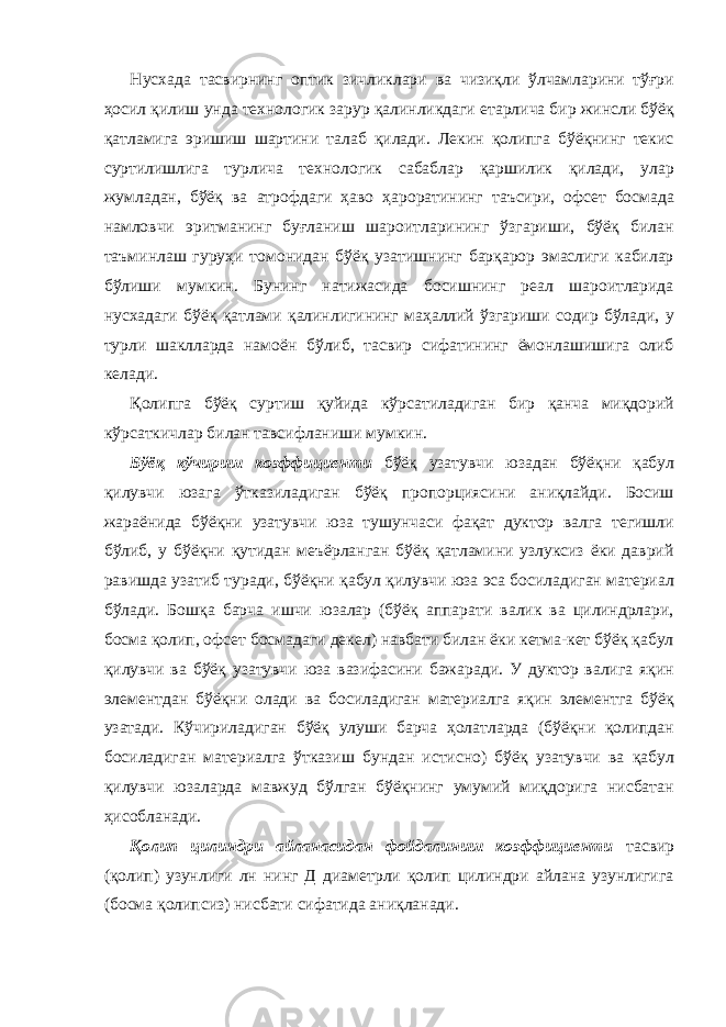 Нусхада тасвирнинг оптик зичликлари ва чизиқли ўлчамларини тўғри ҳосил қилиш унда технологик зарур қалинликдаги етарлича бир жинсли бўёқ қатламига эришиш шартини талаб қилади. Лекин қолипга бўёқнинг текис суртилишлига турлича технологик сабаблар қаршилик қилади, улар жумладан, бўёқ ва атрофдаги ҳаво ҳароратининг таъсири, офсет босмада намловчи эритманинг буғланиш шароитларининг ўзгариши, бўёқ билан таъминлаш гуруҳи томонидан бўёқ узатишнинг барқарор эмаслиги кабилар бўлиши мумкин. Бунинг натижасида босишнинг реал шароитларида нусхадаги бўёқ қатлами қалинлигининг маҳаллий ўзгариши содир бўлади, у турли шаклларда намоён бўлиб, тасвир сифатининг ёмонлашишига олиб келади. Қолипга бўёқ суртиш қуйида кўрсатиладиган бир қанча миқдорий кўрсаткичлар билан тавсифланиши мумкин. Бўёқ кўчириш коэффициенти бўёқ узатувчи юзадан бўёқни қабул қилувчи юзага ўтказиладиган бўёқ пропорциясини аниқлайди. Босиш жараёнида бўёқни узатувчи юза тушунчаси фақат дуктор валга тегишли бўлиб, у бўёқни қутидан меъёрланган бўёқ қатламини узлуксиз ёки даврий равишда узатиб туради, бўёқни қабул қилувчи юза эса босиладиган материал бўлади. Бошқа барча ишчи юзалар (бўёқ аппарати валик ва цилиндрлари, босма қолип, офсет босмадаги декел) навбати билан ёки кетма-кет бўёқ қабул қилувчи ва бўёқ узатувчи юза вазифасини бажаради. У дуктор валига яқин элементдан бўёқни олади ва босиладиган материалга яқин элементга бўёқ узатади. Кўчириладиган бўёқ улуши барча ҳолатларда (бўёқни қолипдан босиладиган материалга ўтказиш бундан истисно) бўёқ узатувчи ва қабул қилувчи юзаларда мавжуд бўлган бўёқнинг умумий миқдорига нисбатан ҳисобланади. Қолип цилиндри айланасидан фойдалиниш коэффициенти тасвир (қолип) узунлиги лн нинг Д диаметрли қолип цилиндри айлана узунлигига (босма қолипсиз) нисбати сифатида аниқланади. 