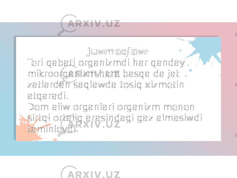 Juwmaqlaw: Teri qabati organizmdi har qanday mikroorganizm ham basqa da jat zatlardan saqlawda tosiq xizmetin atqaradi. Dem aliw organlari organizm menen sirtqi ortaliq arasindagi gaz almasiwdi taminleydi. 