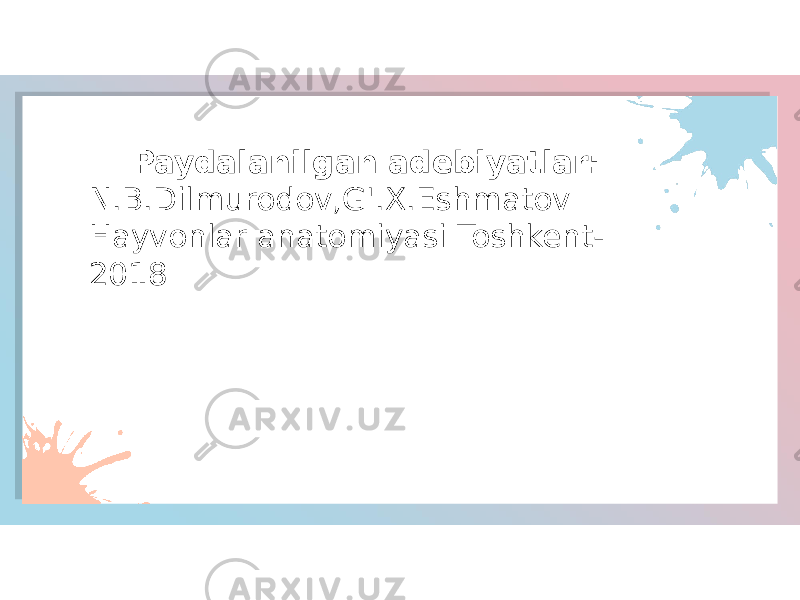 Paydalanilgan adebiyatlar: N.B.Dilmurodov,G&#39;.X.Eshmatov Hayvonlar anatomiyasi Toshkent- 2018 