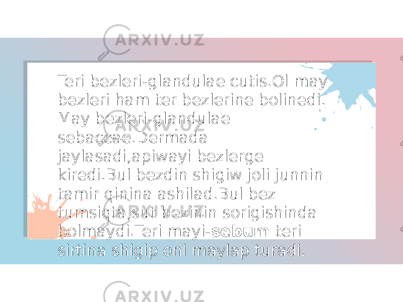 Teri bezleri-glandulae cutis.Ol may bezleri ham ter bezlerine bolinedi. May bezleri-glandulae sebaccae.Dermada jaylasadi,apiwayi bezlerge kiredi.Bul bezdin shigiw joli junnin tamir qinina ashilad.Bul bez tumsiqta,sut bezinin sorigishinda bolmaydi.Teri mayi- sebum teri sirtina shigip oni maylap turadi. 