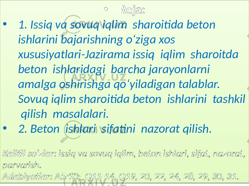 • Reja: • 1. Issiq va sovuq iqlim sharoitida beton ishlarini bajarishning o‘ziga xos xususiyatlari-Jazirama issiq iqlim sharoitda beton ishlaridagi barcha jarayonlarni amalga oshirishga qo‘yiladigan talablar. Sovuq iqlim sharoitida beton ishlarini tashkil qilish masalalari. • 2. Beton ishlari sifatini nazorat qilish.   Kalitli so‘zlar:   issiq va sovuq iqlim, beton ishlari, sifat, nazorat, parvarish. Adabiyotlar: A5-10, Q11-14, Q19, 20, 22, 24, 28, 29, 30, 31 .01 1B 01 010203 06 1A 1213 090D 1F0A 03 01 210203 01 01 01 060505060703 25090F 0D 01 0D 02 