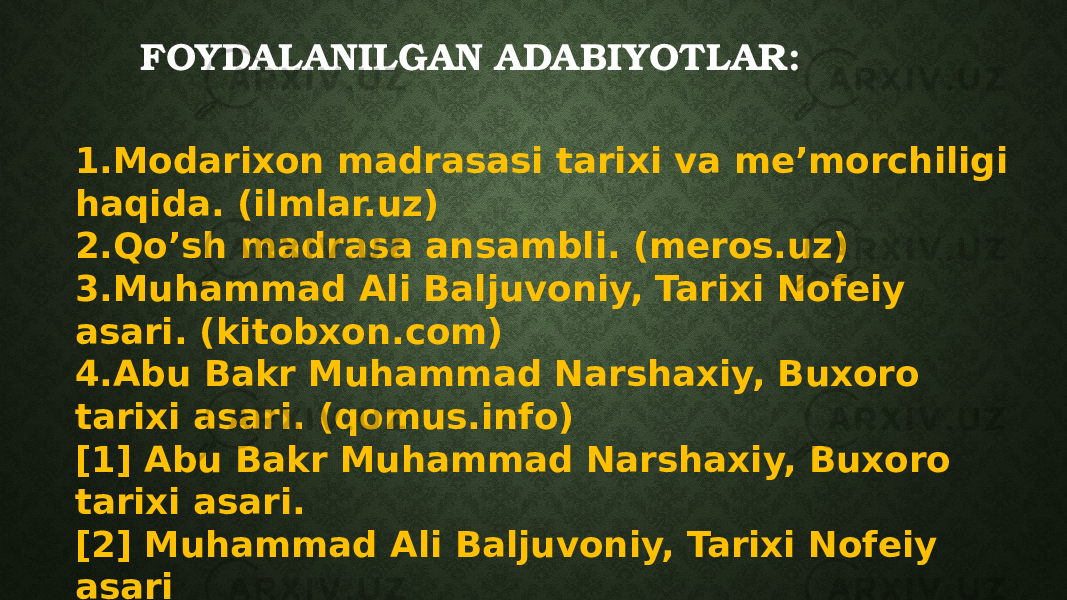 FOYDALANILGAN ADABIYOTLAR: 1.Modarixon madrasasi tarixi va me’morchiligi haqida. (ilmlar.uz) 2.Qo’sh madrasa ansambli. (meros.uz) 3.Muhammad Ali Baljuvoniy, Tarixi Nofeiy asari. (kitobxon.com) 4.Abu Bakr Muhammad Narshaxiy, Buxoro tarixi asari. (qomus.info) [1] Abu Bakr Muhammad Narshaxiy, Buxoro tarixi asari. [2] Muhammad Ali Baljuvoniy, Tarixi Nofeiy asari 