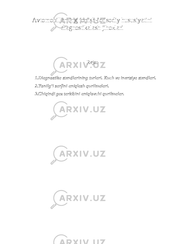 Avtomobillarning tortish-iqtisodiy hususiyatini diagnostikalash jihozlari Reja: 1. Diagnostika stendlarining turlari. Kuch va inertsiya stendlari. 2.Yonilg’i sarfini aniqlash qurilmalari. 3.Chiqindi gaz tarkibini aniqlovchi qurilmalar. 