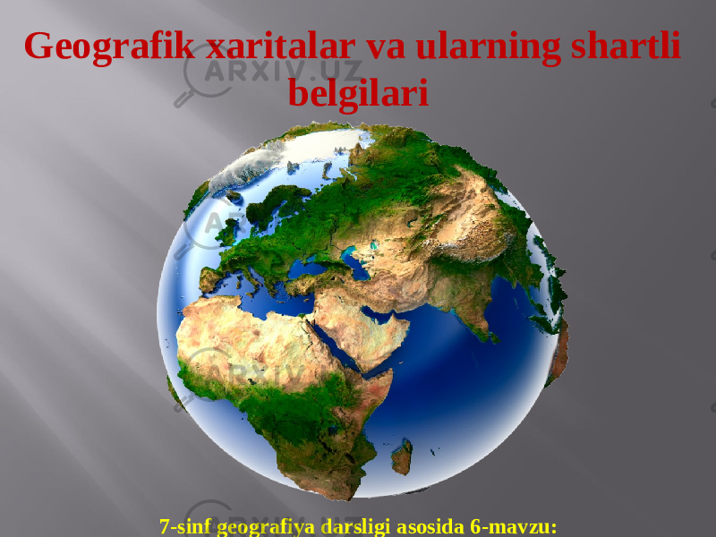 Geografik xaritalar va ularning shartli belgilari 7-sinf geografiya darsligi asosida 6-mavzu: 
