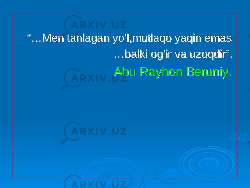  “… “… Men tanlagan yo’l,mutlaqo yaqin emasMen tanlagan yo’l,mutlaqo yaqin emas … … balki og’ir va uzoqdir”.balki og’ir va uzoqdir”. Abu Rayhon Beruniy. Abu Rayhon Beruniy. 