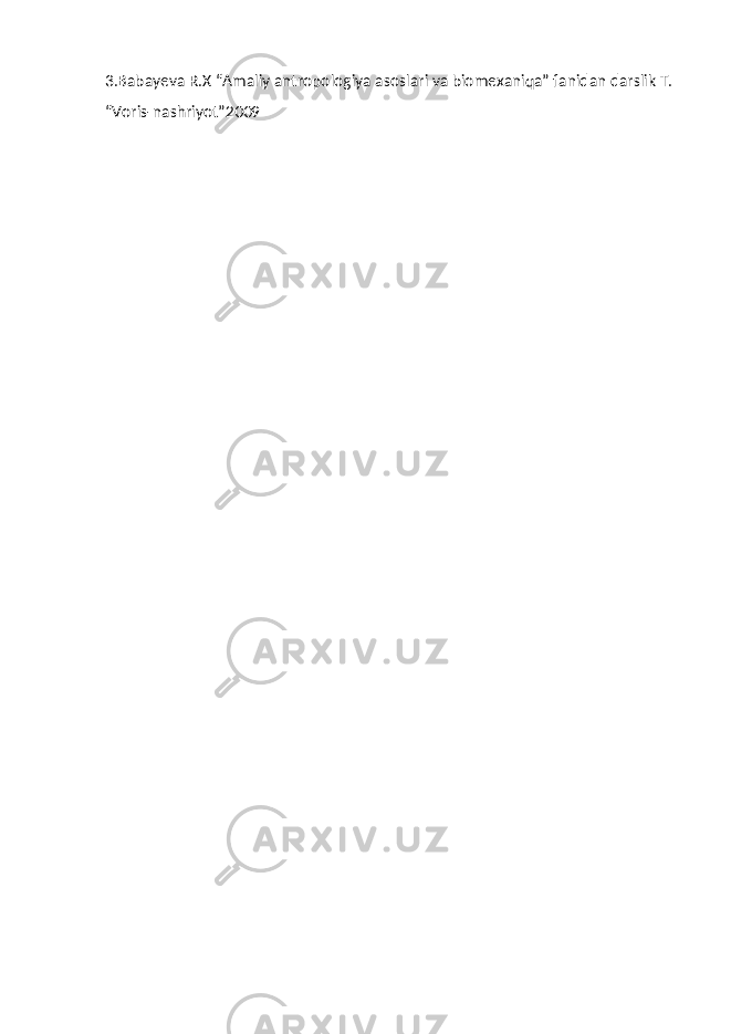 3. Babayeva R . X “ Amaliy antropologiya asoslari va biomexaniqa ” fanidan darslik T . “ Voris - nashriyot ”2009 