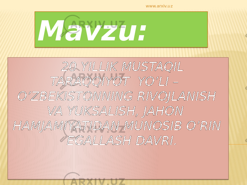 20 YILLIK MUSTAQIL TARAQQIYOT YO’LI – O’ZBEKISTONNING RIVOJLANISH VA YUKSALISH, JAHON HAMJAMIYATIDAN MUNOSIB O’RIN EGALLASH DAVRI. Mavzu: www.arxiv.uz01 0B 0F 17 19 14 010203 