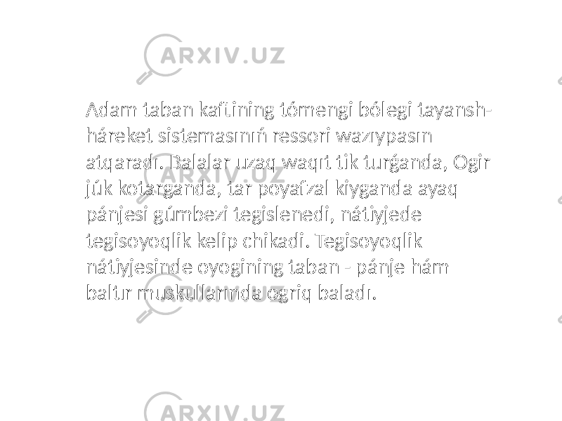 Adam taban kaftining tómengi bólegi tayansh- háreket sistemasınıń ressori wazıypasın atqaradı. Balalar uzaq waqıt tik turǵanda, Ogir júk kotarganda, tar poyafzal kiyganda ayaq pánjesi gúmbezi tegislenedi, nátiyjede tegisoyoqlik kelip chikadi. Tegisoyoqlik nátiyjesinde oyogining taban - pánje hám baltır muskullarında ogriq baladı. 