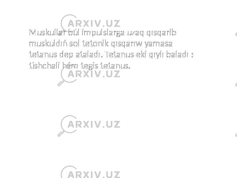 Muskullar bul impulslarga uzaq qısqarib muskuldıń sol tetonik qısqarıw yamasa tetanus dep ataladı. Tetanus eki qıylı baladı : tishchali hám tegis tetanus. 