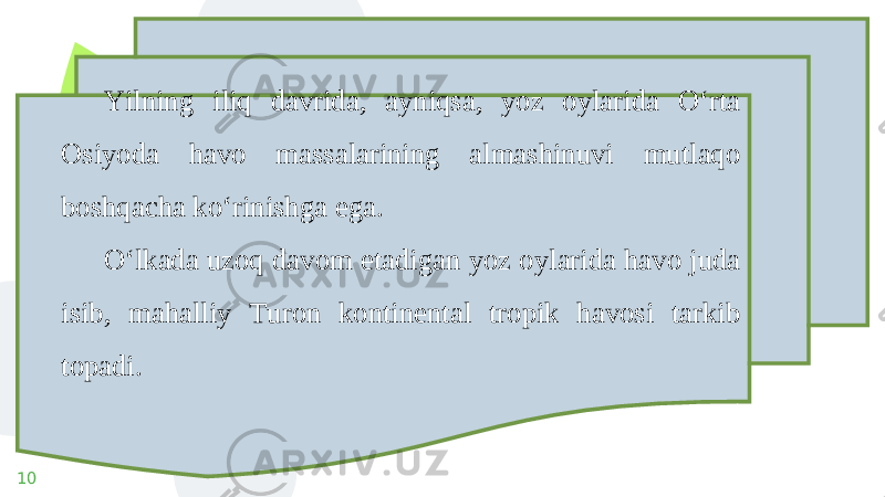 10 Yilning iliq davrida, ayniqsa, yoz oylarida O‘rta Osiyoda havo massalarining almashinuvi mutlaqo boshqacha ko‘rinishga ega. O‘lkada uzoq davom etadigan yoz oylarida havo juda isib, mahalliy Turon kontinental tropik havosi tarkib topadi. 