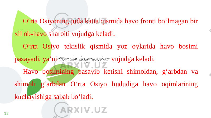 12 O‘rta Osiyoning juda katta qismida havo fronti bo‘lmagan bir xil ob-havo sharoiti vujudga keladi. O‘rta Osiyo tekislik qismida yoz oylarida havo bosimi pasayadi, ya’ni termik depressiya vujudga keladi. Havo bosimining pasayib ketishi shimoldan, g‘arbdan va shimoli g‘arbdan O‘rta Osiyo hududiga havo oqimlarining kuchayishiga sabab bo‘ladi. 