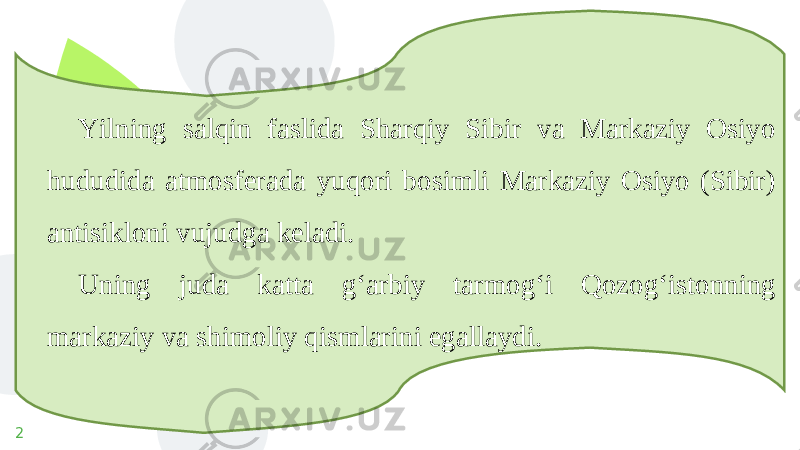 2 Yilning salqin faslida Sharqiy Sibir va Markaziy Osiyo hududida atmosferada yuqori bosimli Markaziy Osiyo (Sibir) antisikloni vujudga keladi. Uning juda katta g‘arbiy tarmog‘i Qozog‘istonning markaziy va shimoliy qismlarini egallaydi. 