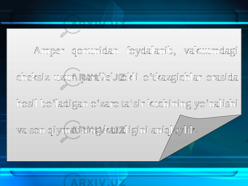 Amper qonunidan foydalanib, vakuumdagi cheksiz uzun parallel tokli o‘tkazgichlar orasida hosil bo‘ladigan o‘zaro ta’sir kuchining yo‘nalishi va son qiymatining kattaligini aniqlaylik.1D 12 13 17 