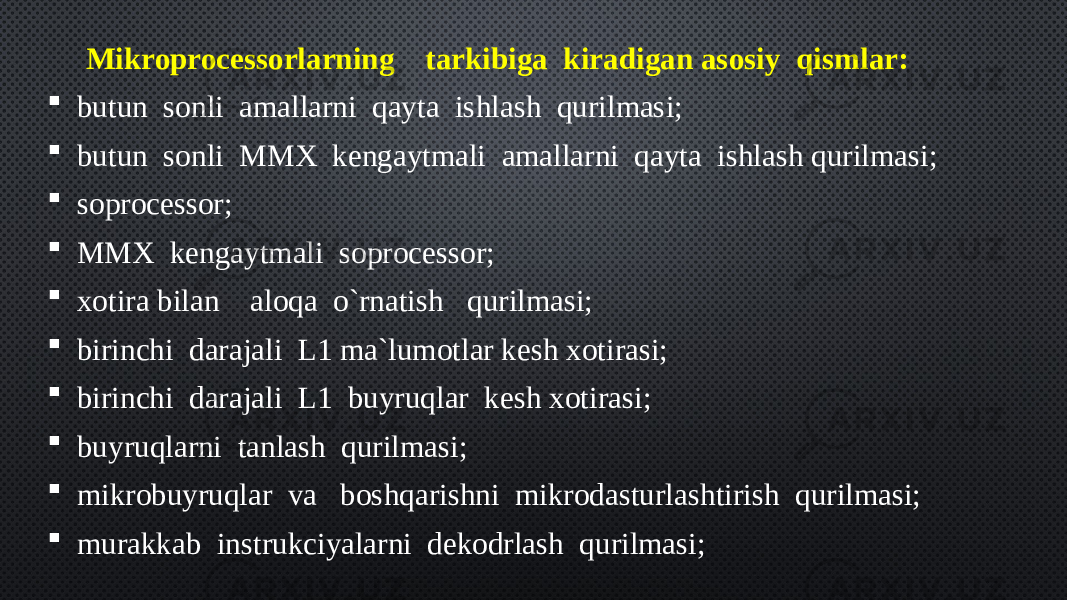Mikroprocessorlarning    tarkibiga  kiradigan asosiy  qismlar:  butun  sonli  amallarni  qayta  ishlash  qurilmasi;  butun  sonli  MMX  kengaytmali  amallarni  qayta  ishlash qurilmasi;  soprocessor;  MMX  kengaytmali  soprocessor;  xotira bilan    aloqa  o`rnatish   qurilmasi;  birinchi  darajali  L1 ma`lumotlar kesh xotirasi;  birinchi  darajali  L1  buyruqlar  kesh xotirasi;  buyruqlarni  tanlash  qurilmasi;  mikrobuyruqlar  va   boshqarishni  mikrodasturlashtirish  qurilmasi;  murakkab  instrukciyalarni  dekodrlash  qurilmasi; 