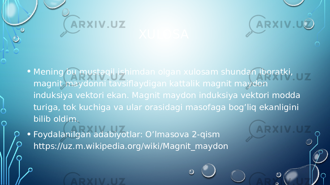 XULOSA • Mening bu mustaqil ishimdan olgan xulosam shundan iboratki, magnit maydonni tavsiflaydigan kattalik magnit maydon induksiya vektori ekan. Magnit maydon induksiya vektori modda turiga, tok kuchiga va ular orasidagi masofaga bog’liq ekanligini bilib oldim. • Foydalanilgan adabiyotlar: O’lmasova 2-qism https://uz.m.wikipedia.org/wiki/Magnit_maydon 