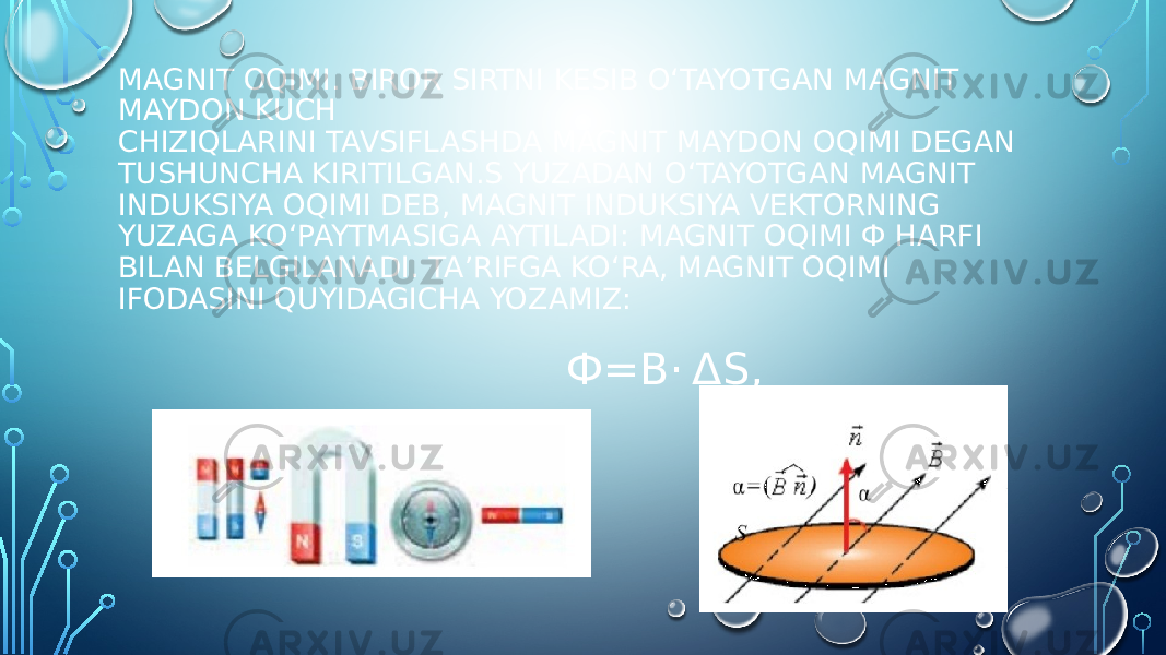 MАGNIT ОQIMI. BIROR SIRTNI KESIB O‘TAYOTGAN MAGNIT MAYDON KUCH CHIZIQLARINI TAVSIFLASHDA MAGNIT MAYDON OQIMI DEGAN TUSHUNCHA KIRITILGAN.S YUZADAN O‘TAYOTGAN MAGNIT INDUKSIYA OQIMI DEB, MAGNIT INDUKSIYA VEKTORNING YUZAGA KO‘PAYTMASIGA AYTILADI: MAGNIT OQIMI Ф HARFI BILAN BELGILANADI. TA’RIFGA KO‘RA, MAGNIT OQIMI IFODASINI QUYIDAGICHA YOZAMIZ: Ф=B· ΔS, 