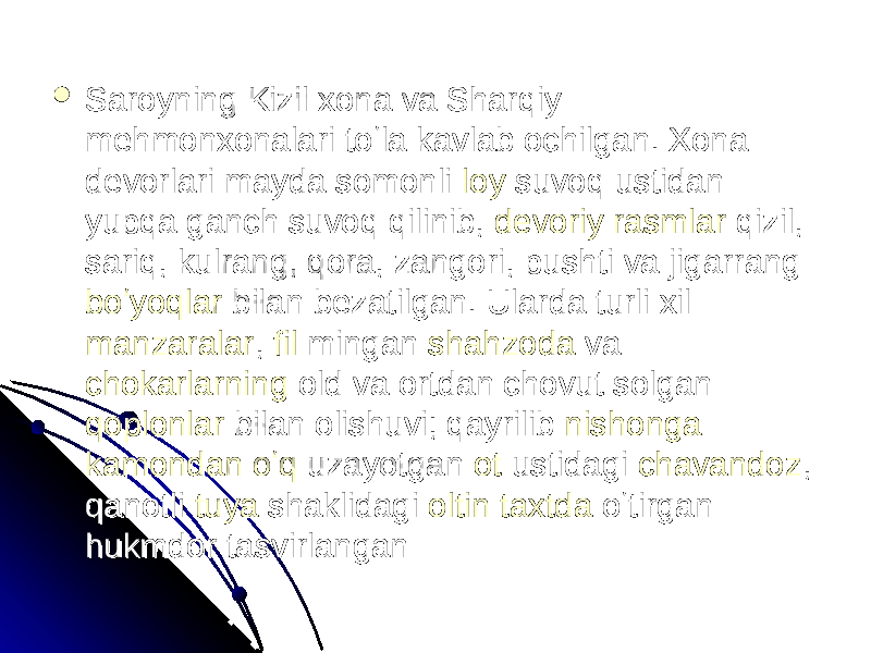  Saroyning Kizil xona va Sharqiy Saroyning Kizil xona va Sharqiy mehmonxonalari toʻla kavlab ochilgan. Xona mehmonxonalari toʻla kavlab ochilgan. Xona devorlari mayda somonli devorlari mayda somonli loyloy suvoq ustidan suvoq ustidan yupqa ganch suvoq qilinib, yupqa ganch suvoq qilinib, devoriy rasmlardevoriy rasmlar qizil, qizil, sariq, kulrang, qora, zangori, pushti va jigarrang sariq, kulrang, qora, zangori, pushti va jigarrang boʻyoqlarboʻyoqlar bilan bezatilgan. Ularda turli xil bilan bezatilgan. Ularda turli xil manzaralarmanzaralar , , filfil mingan mingan shahzodashahzoda va va chokarlarningchokarlarning old va ortdan chovut solgan old va ortdan chovut solgan qoplonlarqoplonlar bilan olishuvi; qayrilib bilan olishuvi; qayrilib nishonganishonga kamondankamondan oʻqoʻq uzayotgan uzayotgan otot ustidagi ustidagi chavandozchavandoz , , qanotli qanotli tuyatuya shaklidagi shaklidagi oltinoltin taxtdataxtda oʻtirgan oʻtirgan hukmdor tasvirlangan hukmdor tasvirlangan 