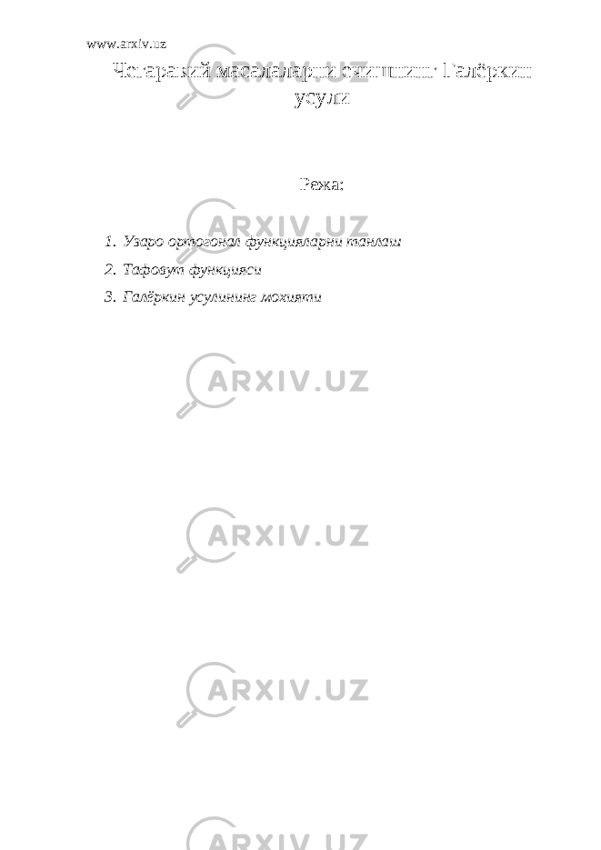 www.arxiv.uz Чегаравий масалаларни ечишнинг Г алёркин усули Режа: 1. Узаро ортогонал функцияларни танлаш 2. Тафовут функцияси 3. Галёркин усулининг мохияти 