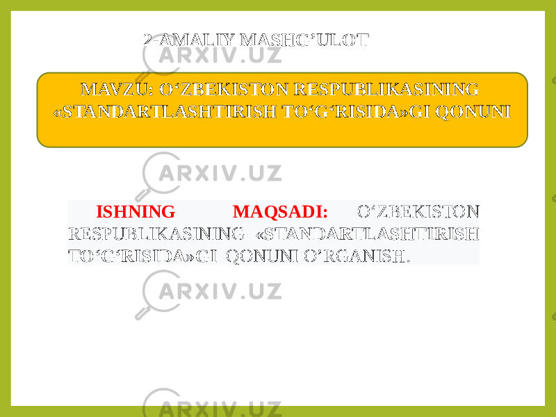 MAVZU: O‘ZBEKISTON RESPUBLIKASINING «STANDARTLASHTIRISH TO‘G‘RISIDA»GI QONUNI ISHNING MAQSADI: O‘ZBEKISTON RESPUBLIKASINING « STANDARTLASHTIRISH TO‘G‘RISIDA»GI QONUNI O’RGANISH.2-AMALIY MASHG’ULOT 