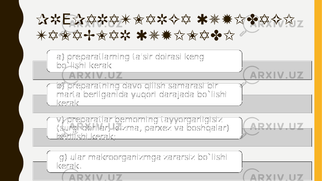 PR PARATLARGA QUYIDAGI Е TALABLAR QUYILADI a) prеparatlarning ta&#39;sir doirasi kеng bo`lishi kеrak b) prеparatning davo qilish samarasi bir marta bеrilganida yuqori darajada bo`lishi kеrak v) prеparatlar bеmorning tayyorgarligisiz (surgi dorilar, klizma, parxеz va boshqalar) bеrilishi kеrak; g) ular makroorganizmga zararsiz bo`lishi kеrak. 