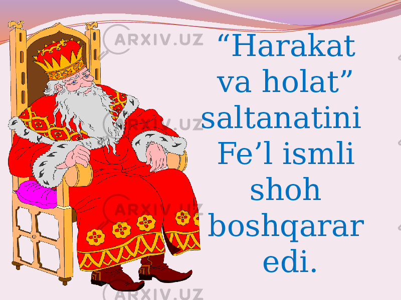 “ Harakat va holat” saltanatini Fe’l ismli shoh boshqarar edi. 